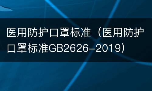 医用防护口罩标准（医用防护口罩标准GB2626-2019）