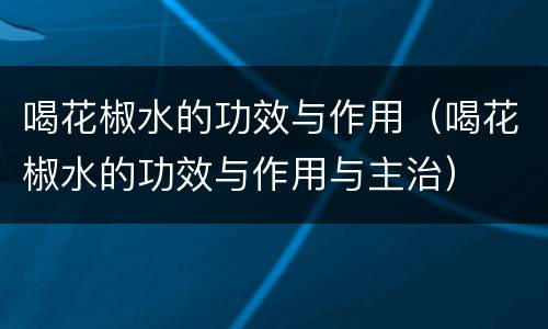 喝花椒水的功效与作用（喝花椒水的功效与作用与主治）
