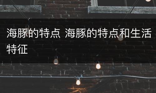 海豚的特点 海豚的特点和生活特征