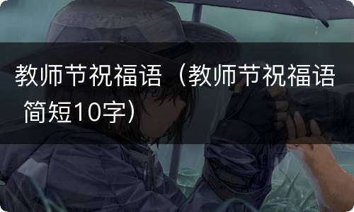 教师节祝福语（教师节祝福语 简短10字）