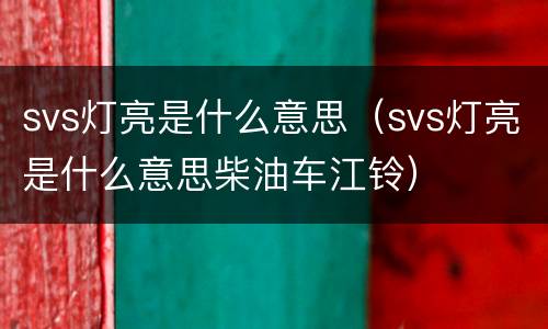 svs灯亮是什么意思（svs灯亮是什么意思柴油车江铃）