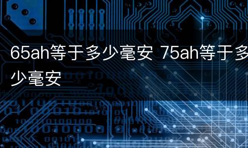 65ah等于多少毫安 75ah等于多少毫安