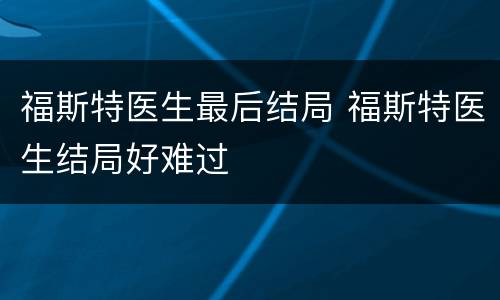 福斯特医生最后结局 福斯特医生结局好难过