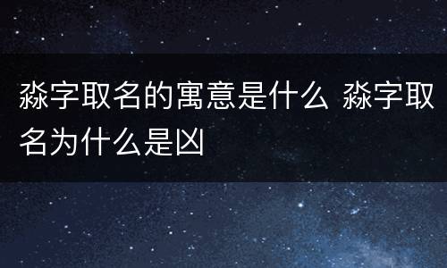 淼字取名的寓意是什么 淼字取名为什么是凶