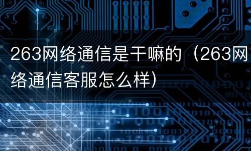 263网络通信是干嘛的（263网络通信客服怎么样）