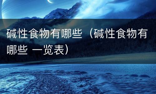 碱性食物有哪些（碱性食物有哪些 一览表）