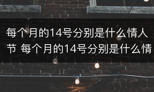 每个月的14号分别是什么情人节 每个月的14号分别是什么情人节跟我们国家有关系吗