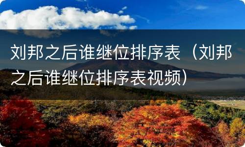 刘邦之后谁继位排序表（刘邦之后谁继位排序表视频）