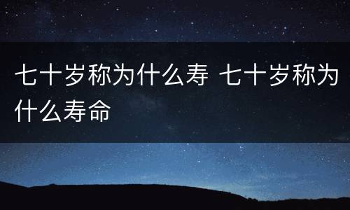 七十岁称为什么寿 七十岁称为什么寿命