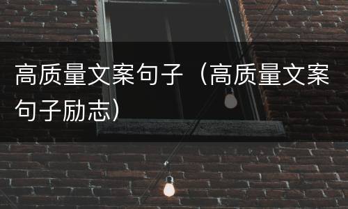 高质量文案句子（高质量文案句子励志）