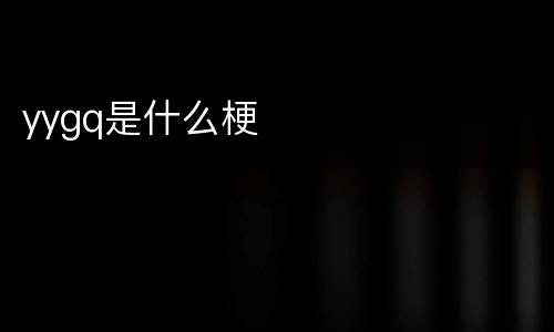 yygq是什么梗