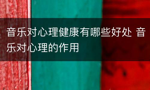 音乐对心理健康有哪些好处 音乐对心理的作用