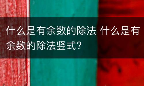 什么是有余数的除法 什么是有余数的除法竖式?