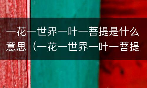 一花一世界一叶一菩提是什么意思（一花一世界一叶一菩提的完整诗句）