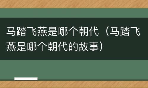 马踏飞燕是哪个朝代（马踏飞燕是哪个朝代的故事）