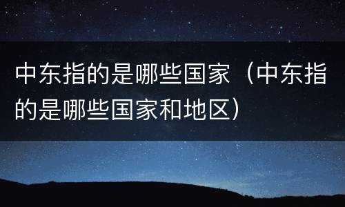 中东指的是哪些国家（中东指的是哪些国家和地区）