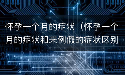 怀孕一个月的症状（怀孕一个月的症状和来例假的症状区别）