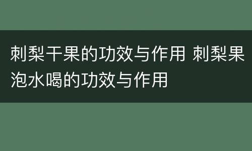 刺梨干果的功效与作用 刺梨果泡水喝的功效与作用