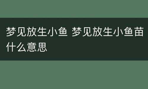 梦见放生小鱼 梦见放生小鱼苗什么意思