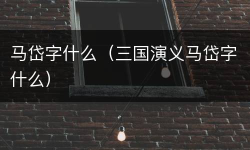 马岱字什么（三国演义马岱字什么）