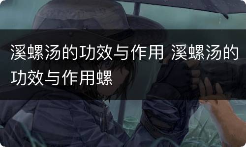 溪螺汤的功效与作用 溪螺汤的功效与作用螺