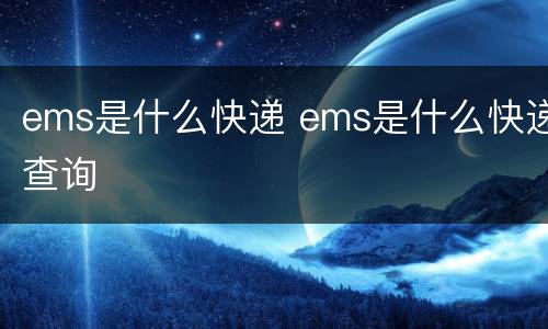 ems是什么快递 ems是什么快递查询