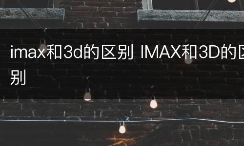 imax和3d的区别 IMAX和3D的区别