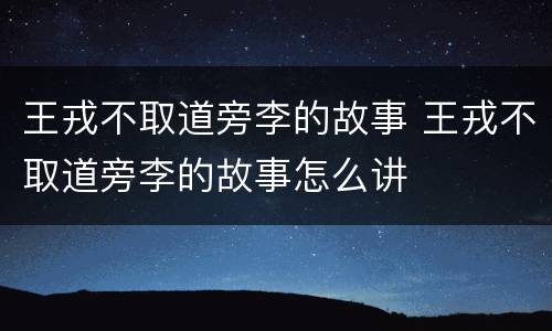 王戎不取道旁李的故事 王戎不取道旁李的故事怎么讲