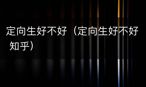 定向生好不好（定向生好不好 知乎）