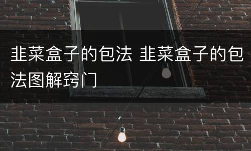 韭菜盒子的包法 韭菜盒子的包法图解窍门