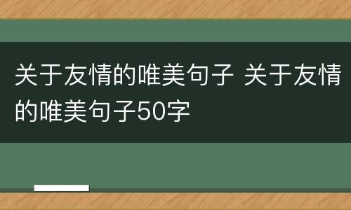 关于友情的唯美句子 关于友情的唯美句子50字