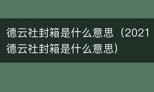 德云社封箱是什么意思（2021德云社封箱是什么意思）