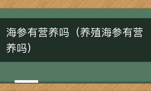 海参有营养吗(养殖海参有营养吗)