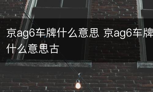 京ag6车牌什么意思 京ag6车牌什么意思古