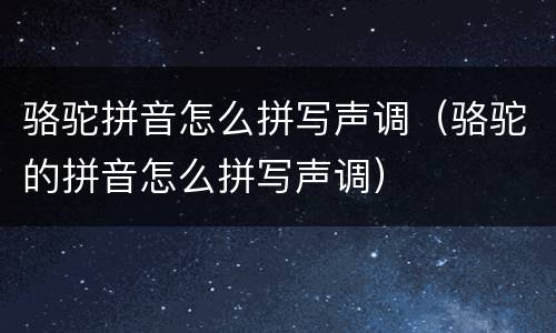 骆驼拼音怎么拼写声调（骆驼的拼音怎么拼写声调）