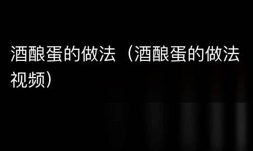 酒酿蛋的做法（酒酿蛋的做法视频）