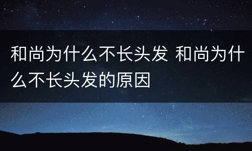 和尚为什么不长头发 和尚为什么不长头发的原因