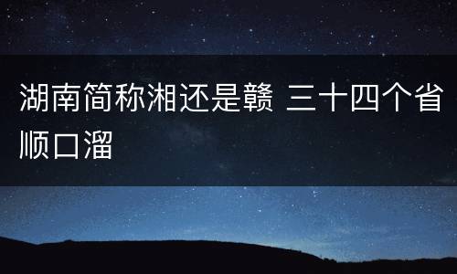 湖南简称湘还是赣 三十四个省顺口溜