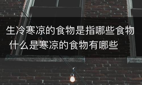 生冷寒凉的食物是指哪些食物 什么是寒凉的食物有哪些