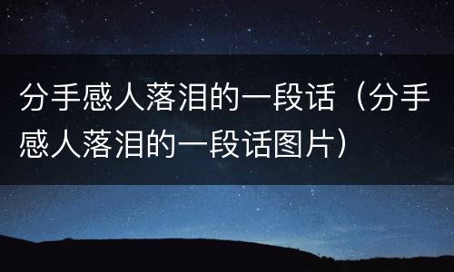 分手感人落泪的一段话（分手感人落泪的一段话图片）