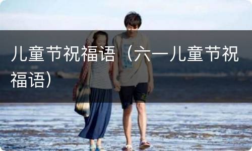 儿童节祝福语（六一儿童节祝福语）