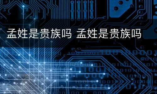 孟姓是贵族吗 孟姓是贵族吗