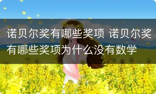 诺贝尔奖有哪些奖项 诺贝尔奖有哪些奖项为什么没有数学