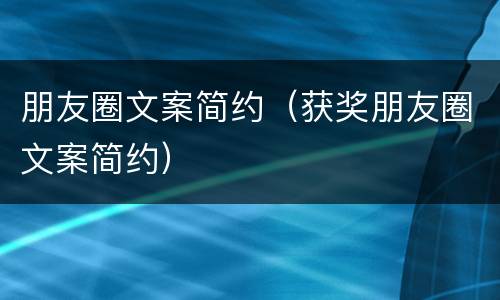朋友圈文案简约（获奖朋友圈文案简约）