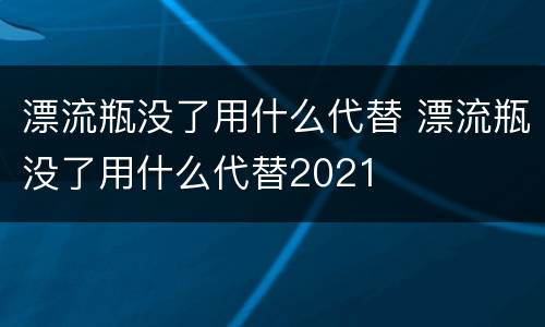 漂流瓶没了用什么代替 漂流瓶没了用什么代替2021