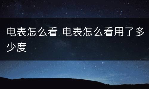 电表怎么看 电表怎么看用了多少度