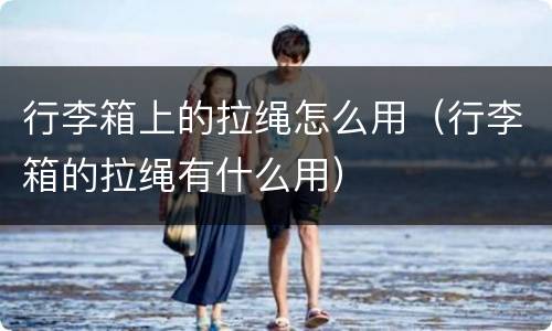 行李箱上的拉绳怎么用（行李箱的拉绳有什么用）