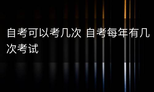 自考可以考几次 自考每年有几次考试