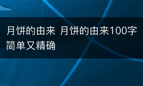 月饼的由来 月饼的由来100字简单又精确