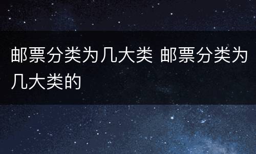 邮票分类为几大类 邮票分类为几大类的